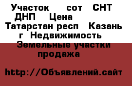 Участок 3.1 сот. (СНТ, ДНП) › Цена ­ 120 000 - Татарстан респ., Казань г. Недвижимость » Земельные участки продажа   